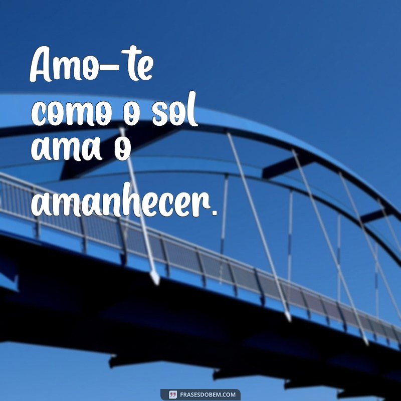 amo-te Amo-te como o sol ama o amanhecer.