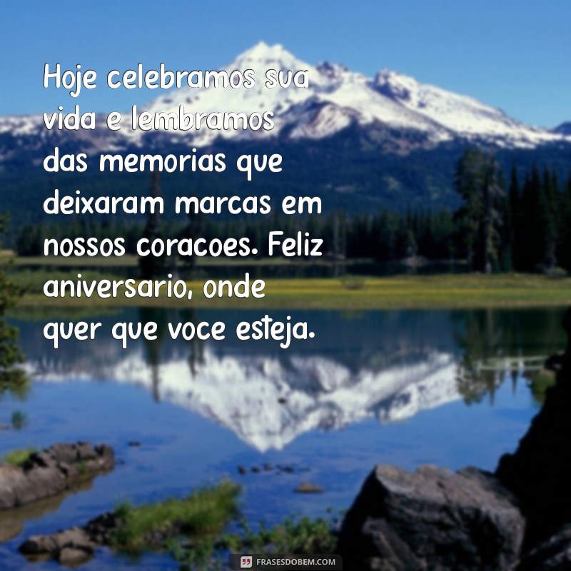 mensagem de aniversário para quem já morreu Hoje celebramos sua vida e lembramos das memórias que deixaram marcas em nossos corações. Feliz aniversário, onde quer que você esteja.