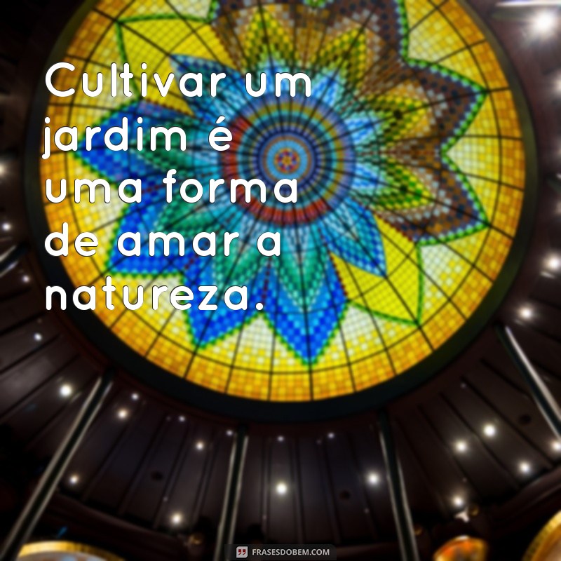 Encante-se com 30 Frases Inspiradoras sobre Jardins para Transformar Seu Dia 