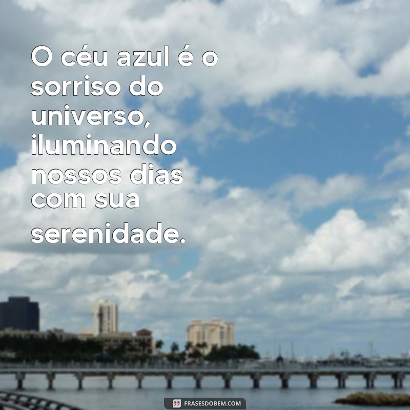 frases sobre o céu azul O céu azul é o sorriso do universo, iluminando nossos dias com sua serenidade.