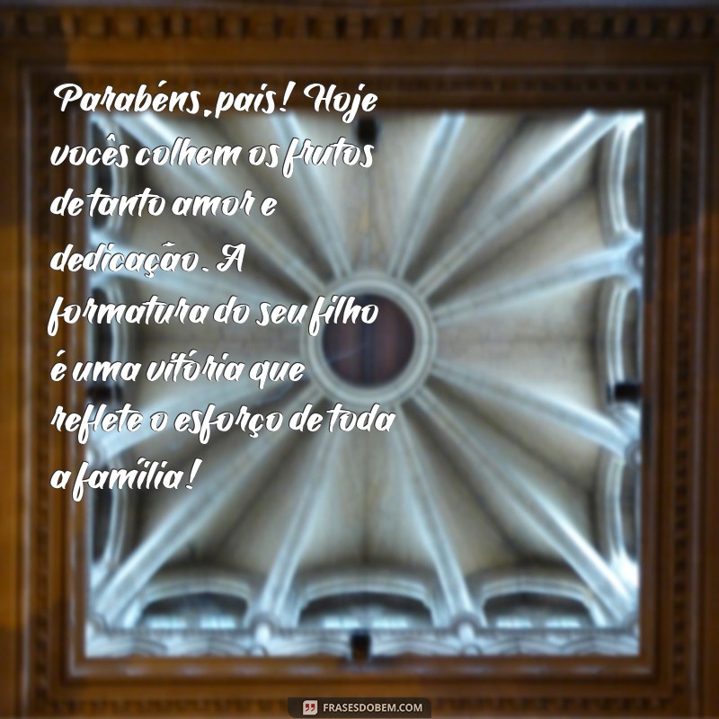 mensagem de parabéns aos pais pela formatura do filho Parabéns, pais! Hoje vocês colhem os frutos de tanto amor e dedicação. A formatura do seu filho é uma vitória que reflete o esforço de toda a família!