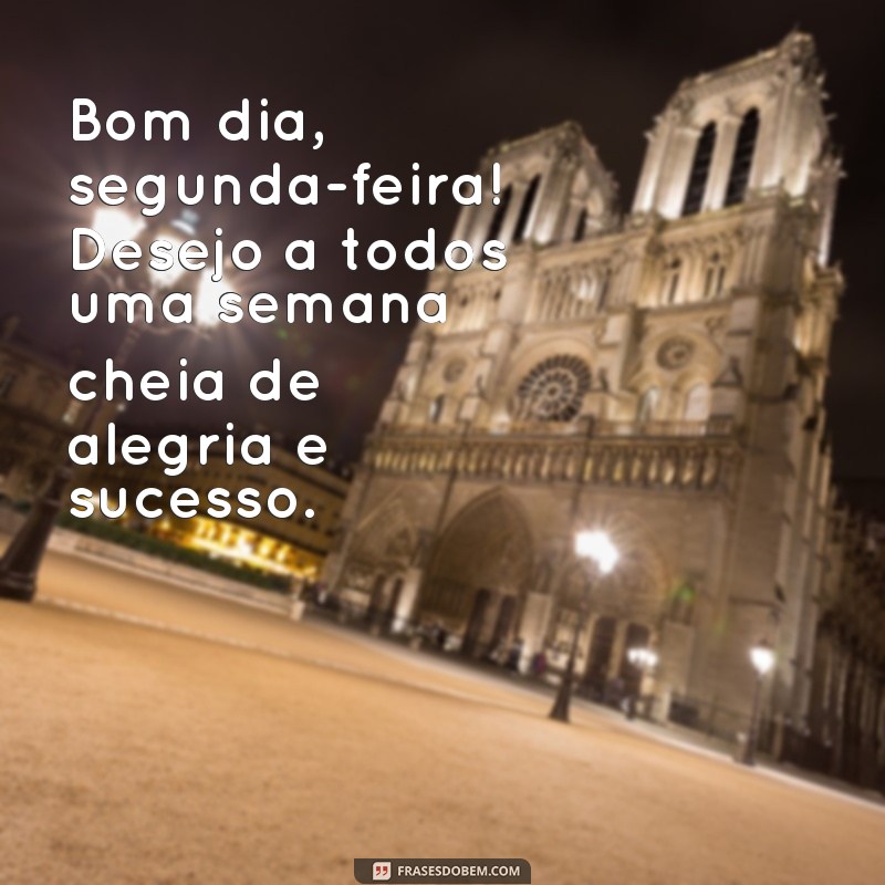 frases bom dia segunda feira feliz semana Bom dia, segunda-feira! Desejo a todos uma semana cheia de alegria e sucesso.