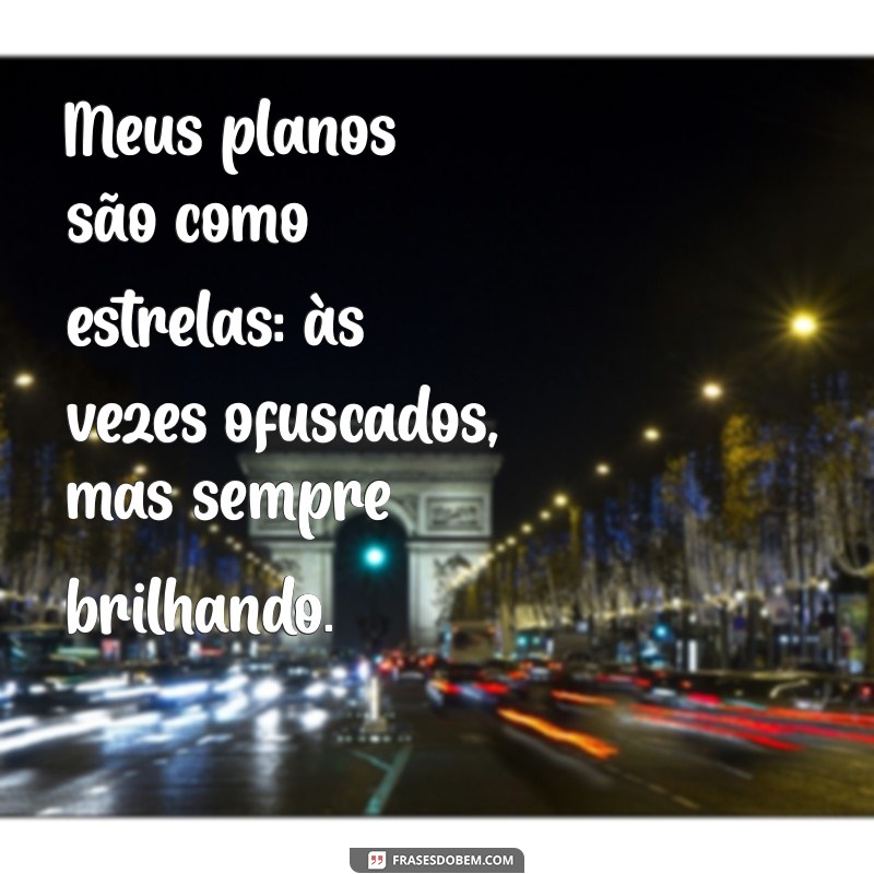 meuspy Meus planos são como estrelas: às vezes ofuscados, mas sempre brilhando.