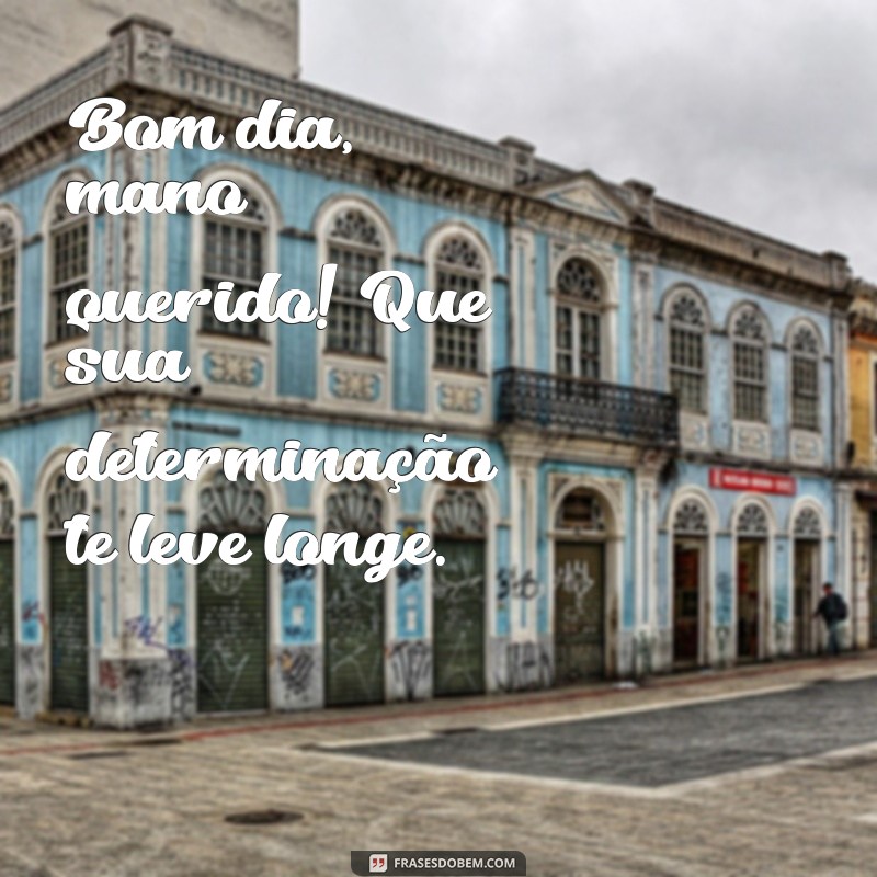 Bom Dia, Mano Querido: Frases Inspiradoras para Começar o Dia com Positividade 