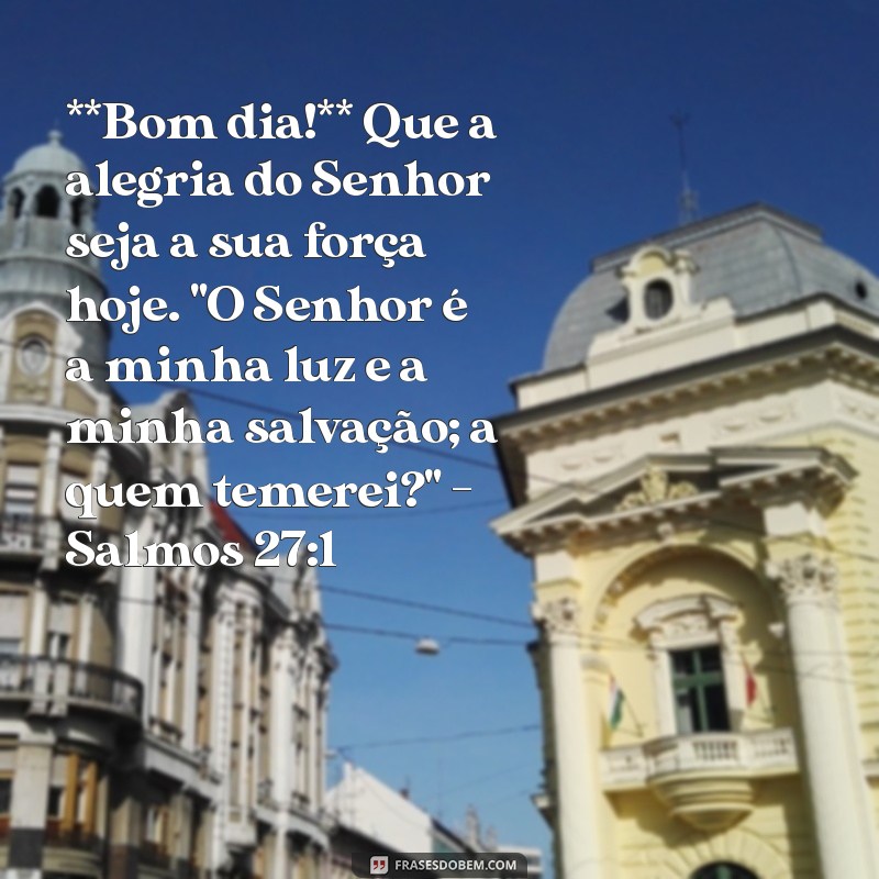 mensagem de bom dia com salmos da bíblia **Bom dia!** Que a alegria do Senhor seja a sua força hoje. 