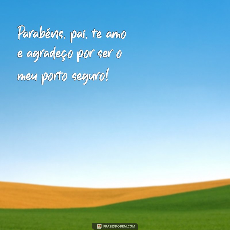 frases parabéns pai te amo Parabéns, pai, te amo e agradeço por ser o meu porto seguro!