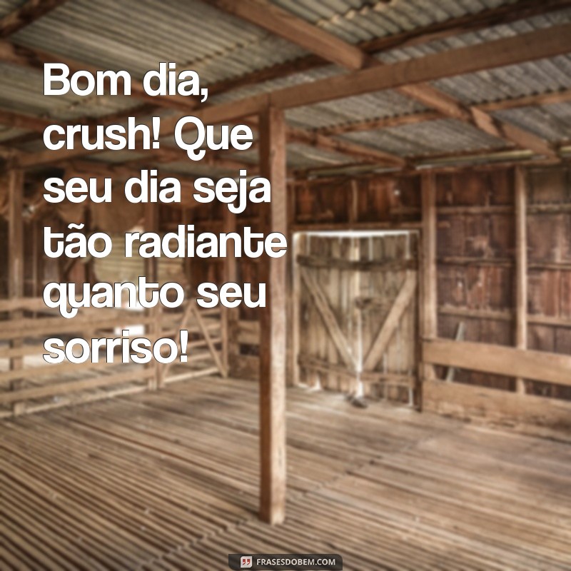 bom dia crush Bom dia, crush! Que seu dia seja tão radiante quanto seu sorriso!