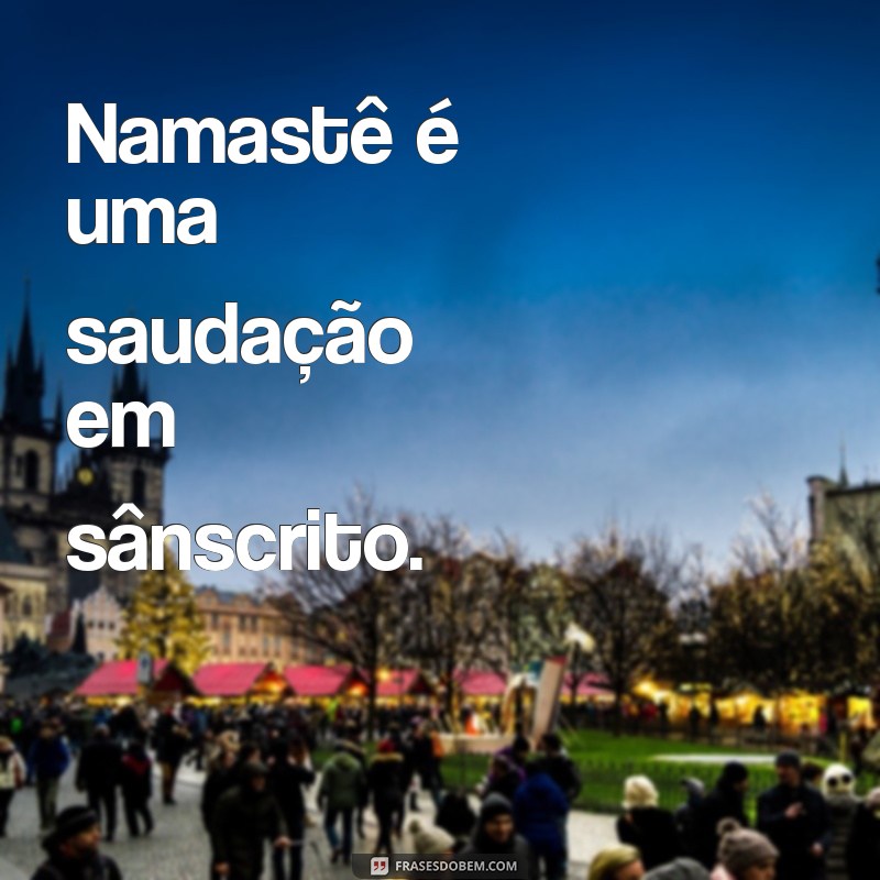 namastê é que língua Namastê é uma saudação em sânscrito.