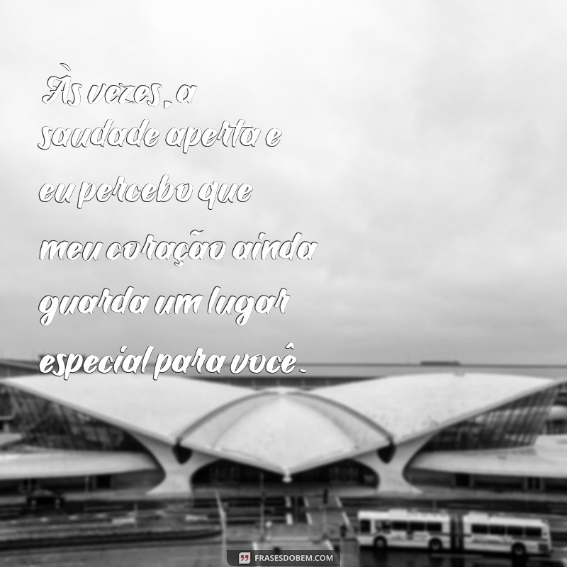 mensagem para ex-namorado que ainda amo Às vezes, a saudade aperta e eu percebo que meu coração ainda guarda um lugar especial para você.