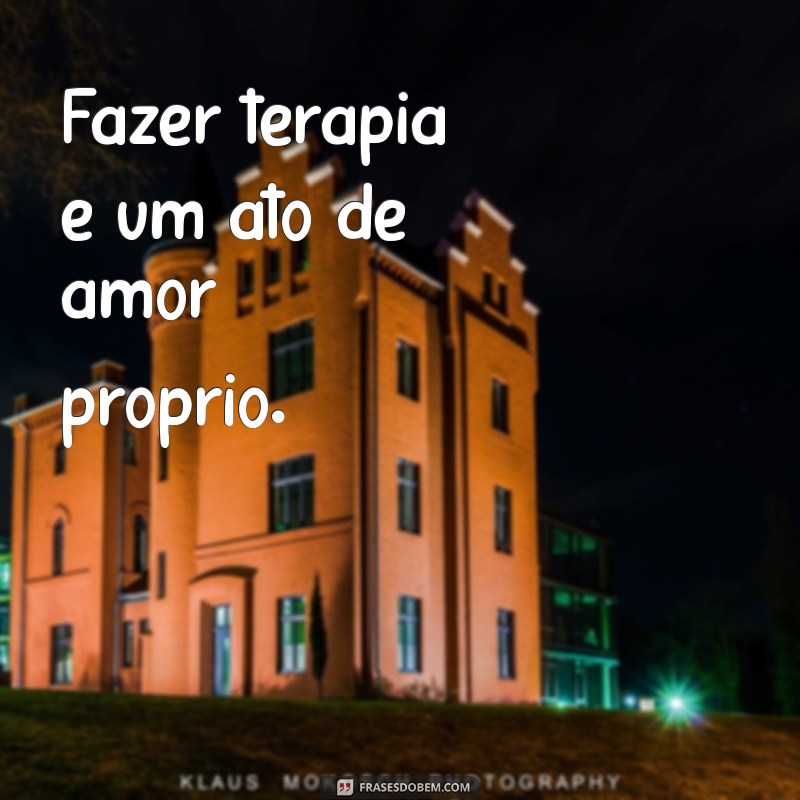 fazer terapia é bom Fazer terapia é um ato de amor próprio.