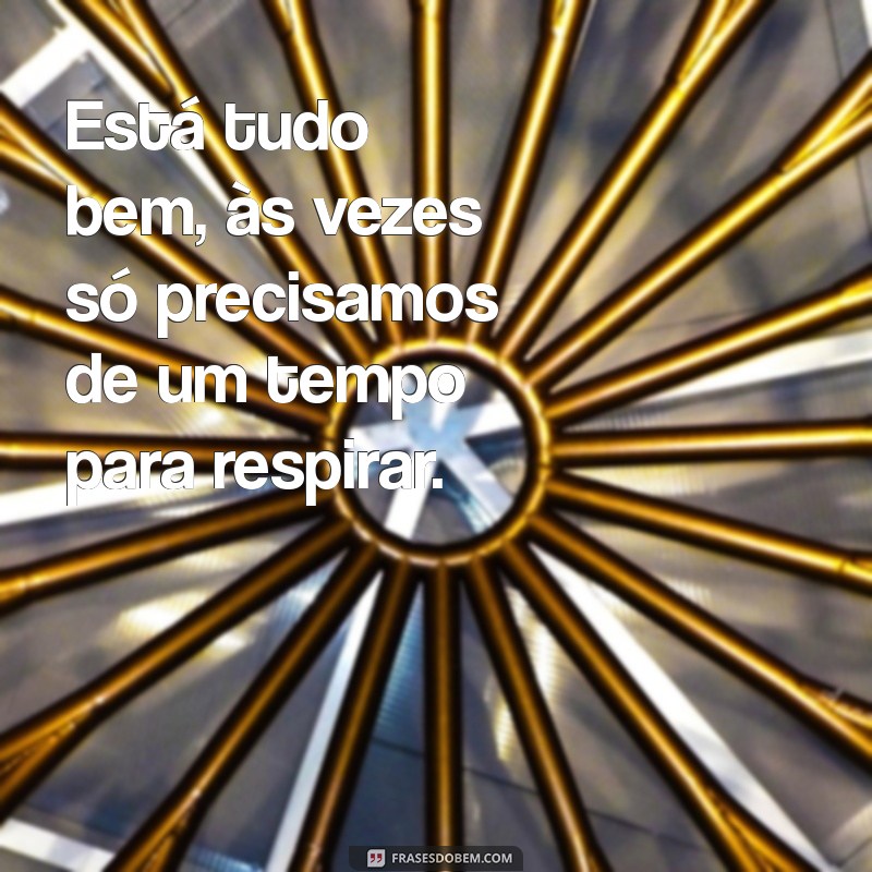 frases de esta bem Está tudo bem, às vezes só precisamos de um tempo para respirar.