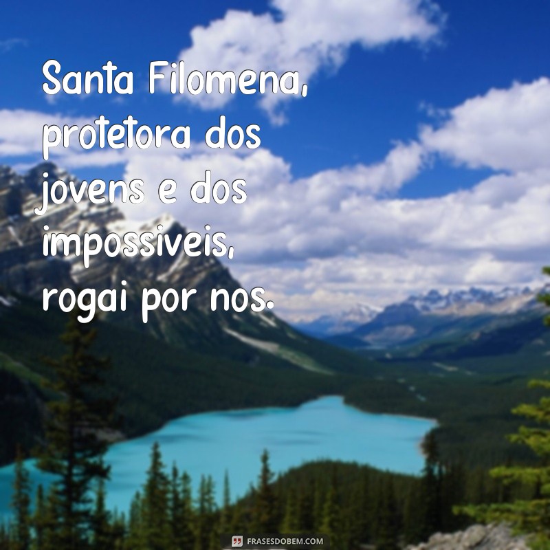 frases de santa filomena Santa Filomena, protetora dos jovens e dos impossíveis, rogai por nós.