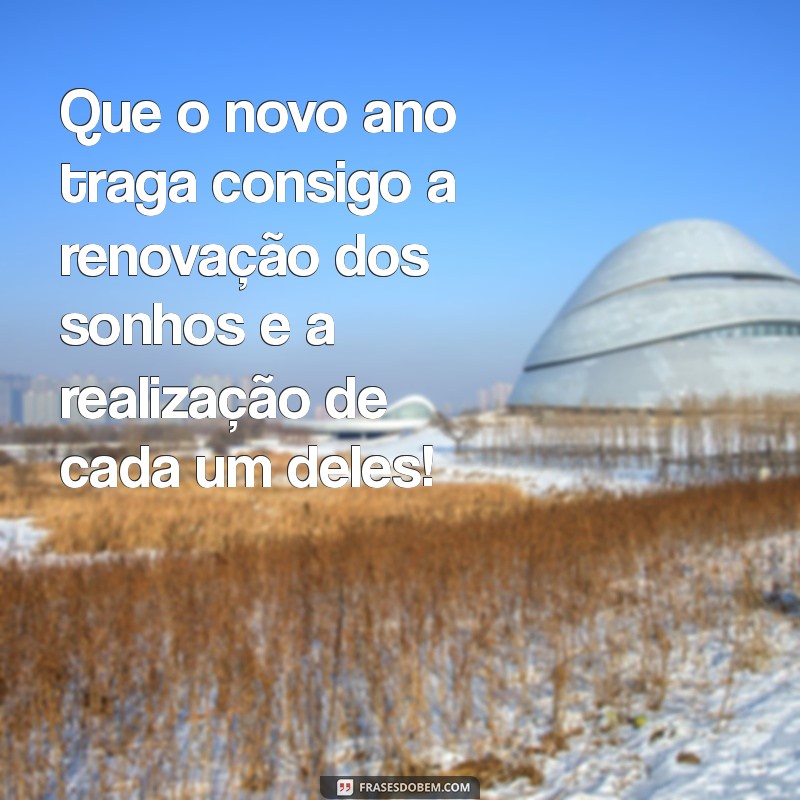 mensagens do ano novo Que o novo ano traga consigo a renovação dos sonhos e a realização de cada um deles!