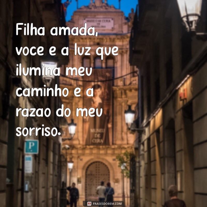 mensagem filha amada Filha amada, você é a luz que ilumina meu caminho e a razão do meu sorriso.