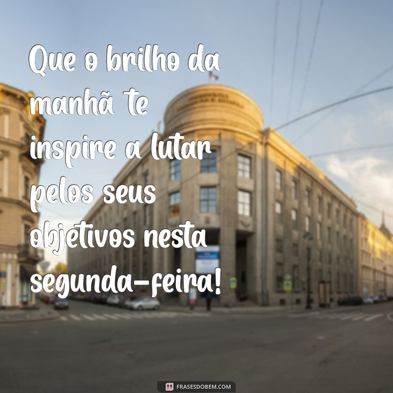 Mensagens Inspiradoras de Bom Dia para Começar a Segunda-Feira com Energia 