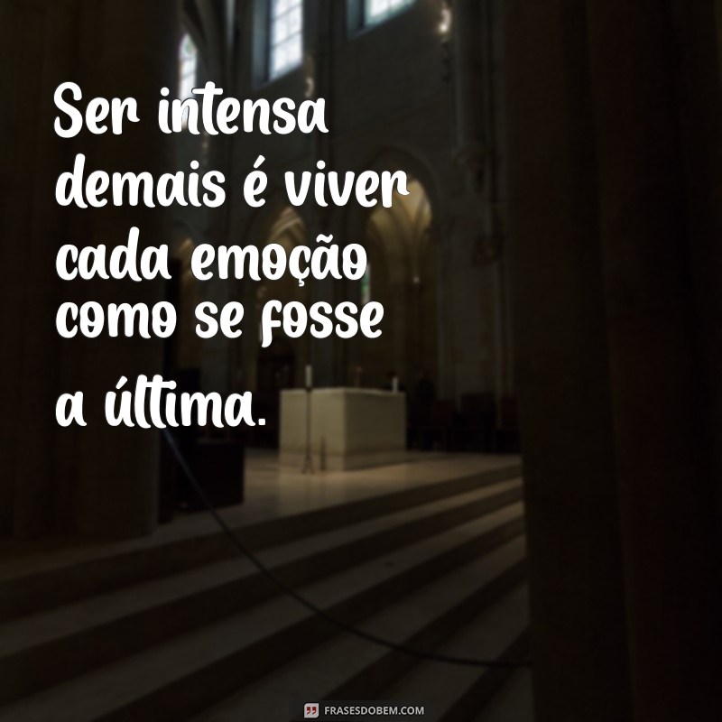 frases sobre ser intensa demais Ser intensa demais é viver cada emoção como se fosse a última.