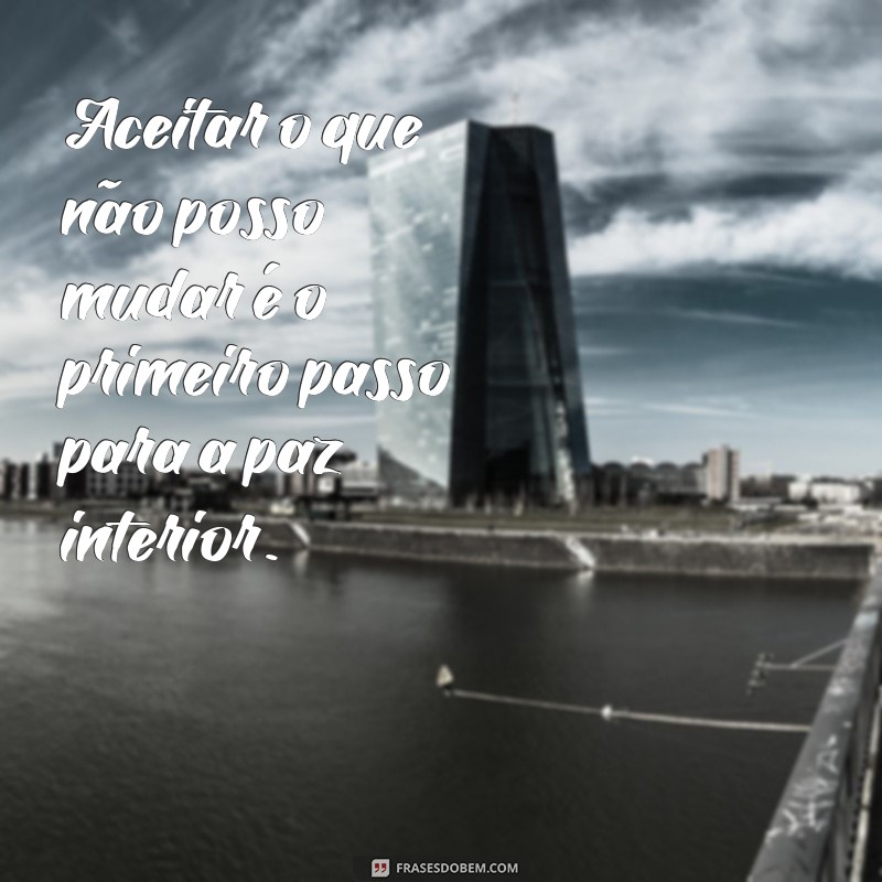 frases aceitação Aceitar o que não posso mudar é o primeiro passo para a paz interior.