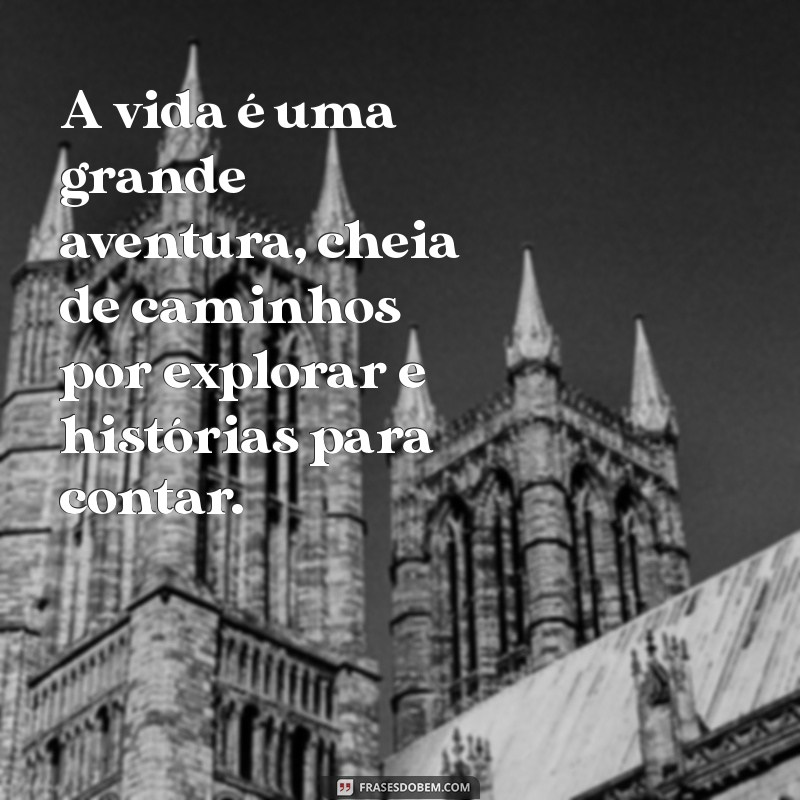 frases aventura A vida é uma grande aventura, cheia de caminhos por explorar e histórias para contar.