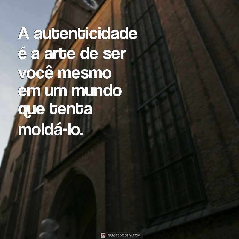 frases autenticidade A autenticidade é a arte de ser você mesmo em um mundo que tenta moldá-lo.