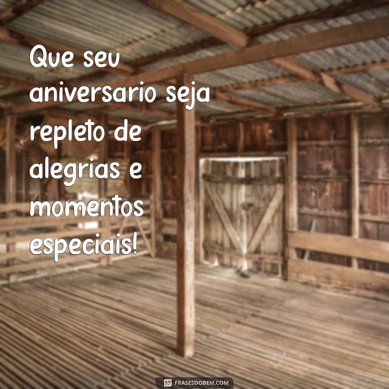 quero mensagem de feliz aniversário Que seu aniversário seja repleto de alegrias e momentos especiais!