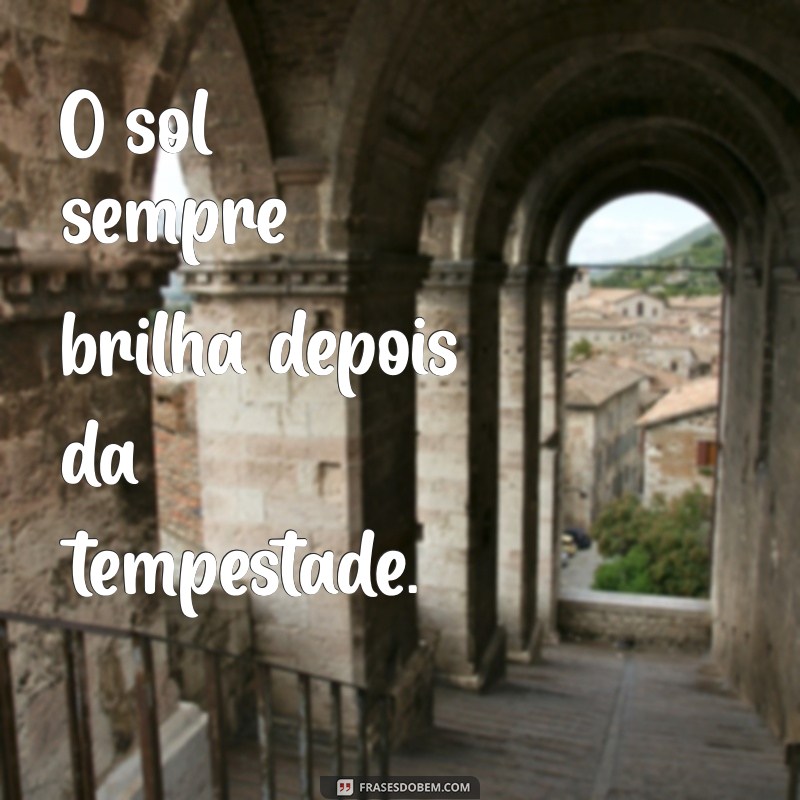 frases positivas para pessoas negativas O sol sempre brilha depois da tempestade.