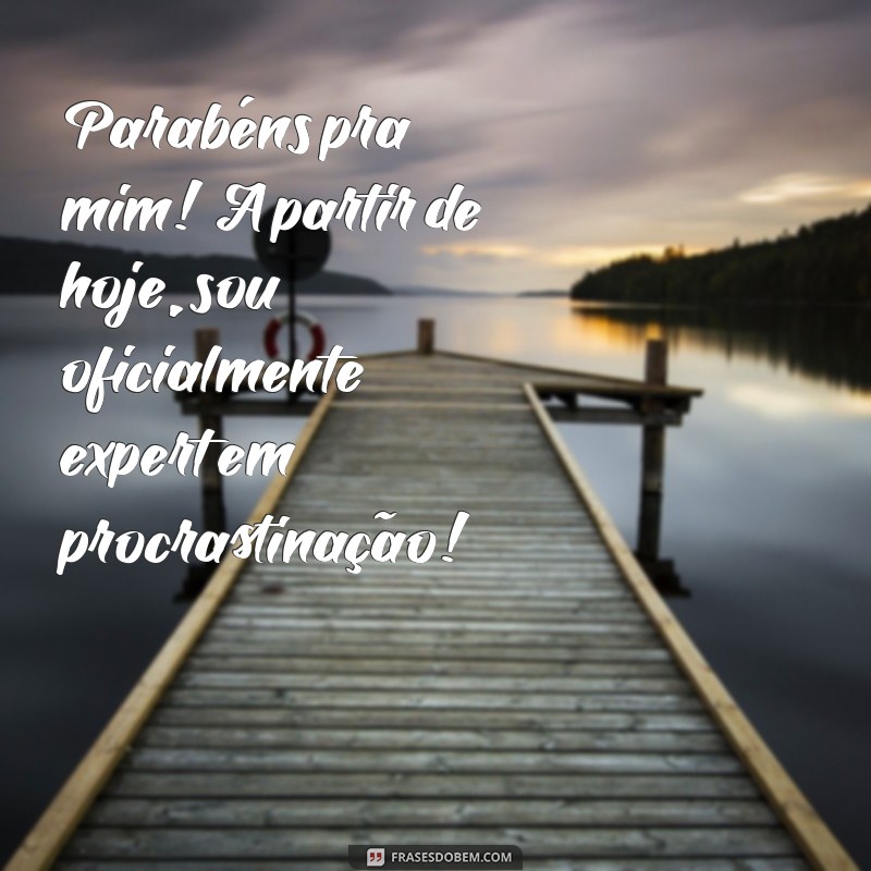 parabéns pra mim criativo engraçado Parabéns pra mim! A partir de hoje, sou oficialmente expert em procrastinação!