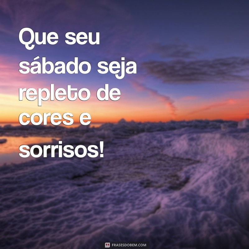 lindo sábado Que seu sábado seja repleto de cores e sorrisos!