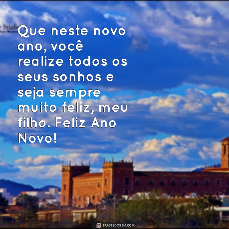 mensagem de feliz ano novo para filhos Que neste novo ano, você realize todos os seus sonhos e seja sempre muito feliz, meu filho. Feliz Ano Novo!