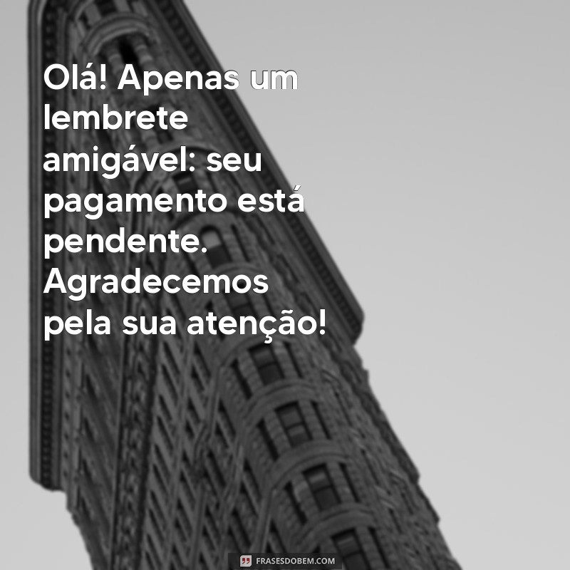 mensagem para lembrar cliente do pagamento Olá! Apenas um lembrete amigável: seu pagamento está pendente. Agradecemos pela sua atenção!