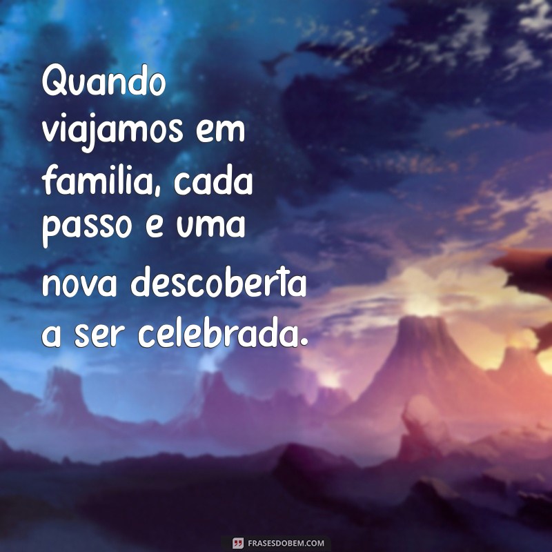 Frases Inspiradoras para Viajar em Família: Dicas e Reflexões 