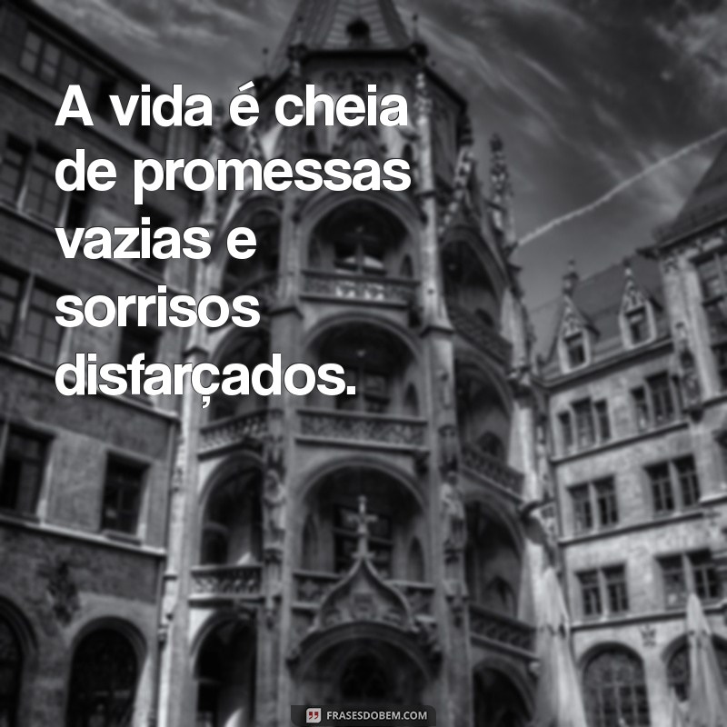 mensagem de falcidade A vida é cheia de promessas vazias e sorrisos disfarçados.