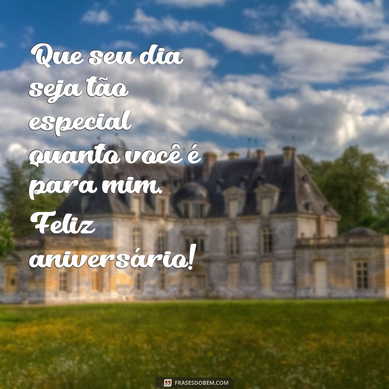 pessoa especial mensagens de aniversário Que seu dia seja tão especial quanto você é para mim. Feliz aniversário!