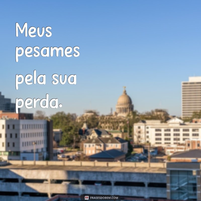 meus pêsames, frases curtas Meus pêsames pela sua perda.