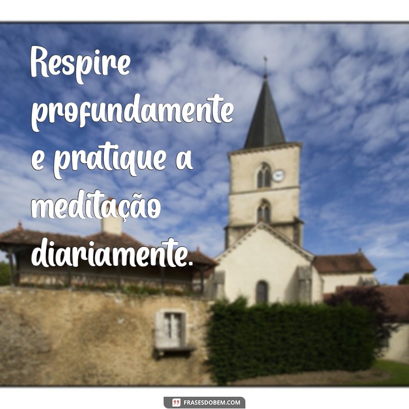 como parar de ficar triste Respire profundamente e pratique a meditação diariamente.