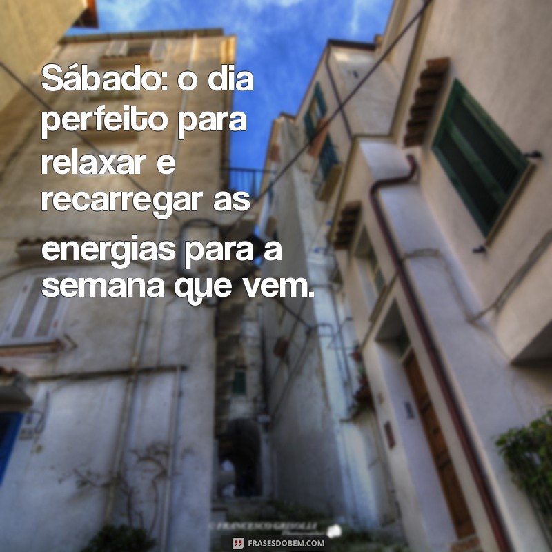 mensagem sobre o sábado Sábado: o dia perfeito para relaxar e recarregar as energias para a semana que vem.