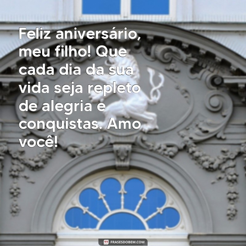 mensagem de aniversário para o meu filho Feliz aniversário, meu filho! Que cada dia da sua vida seja repleto de alegria e conquistas. Amo você!