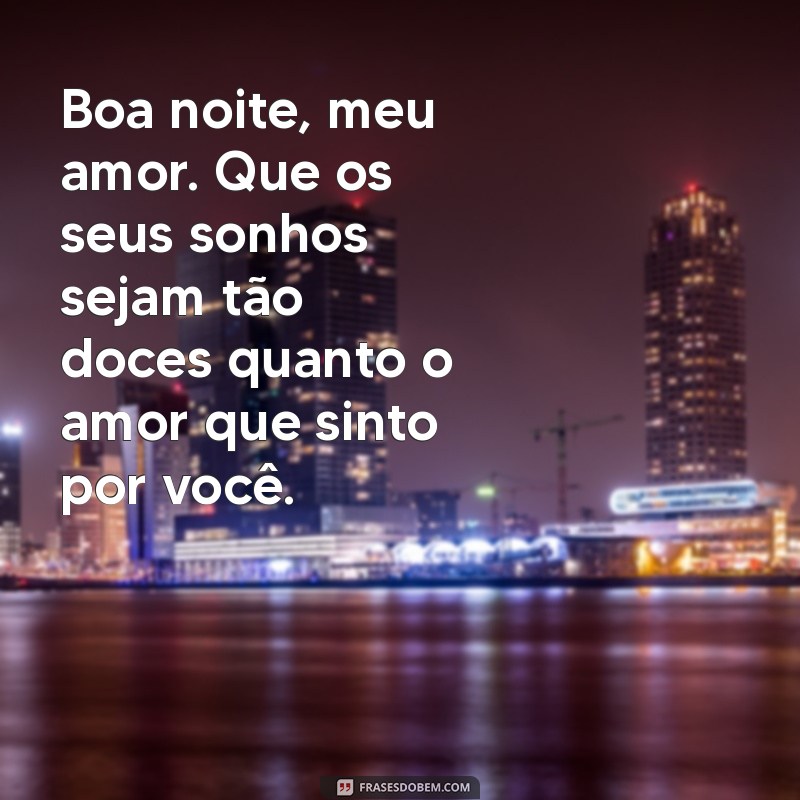 boa noite amor texto Boa noite, meu amor. Que os seus sonhos sejam tão doces quanto o amor que sinto por você.