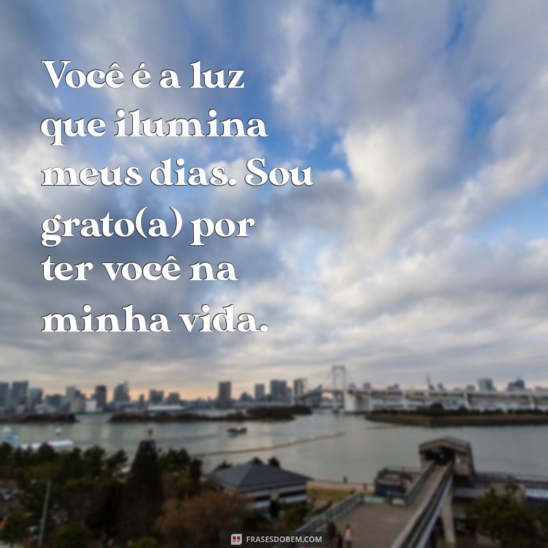 mensagem para pessoa querida Você é a luz que ilumina meus dias. Sou grato(a) por ter você na minha vida.