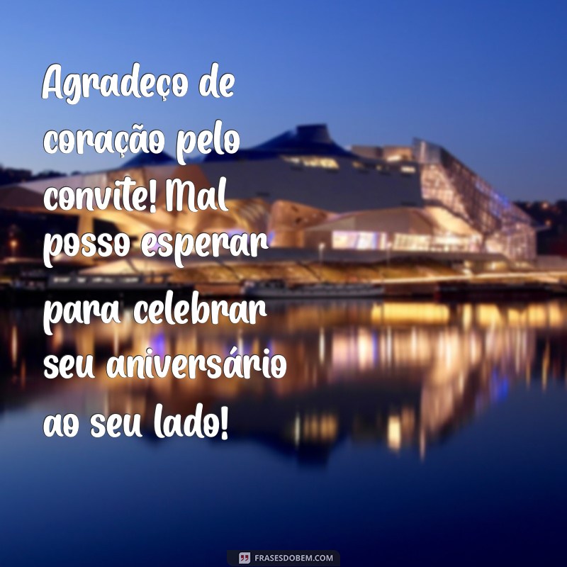 mensagem de agradecimento pelo convite de aniversário Agradeço de coração pelo convite! Mal posso esperar para celebrar seu aniversário ao seu lado!