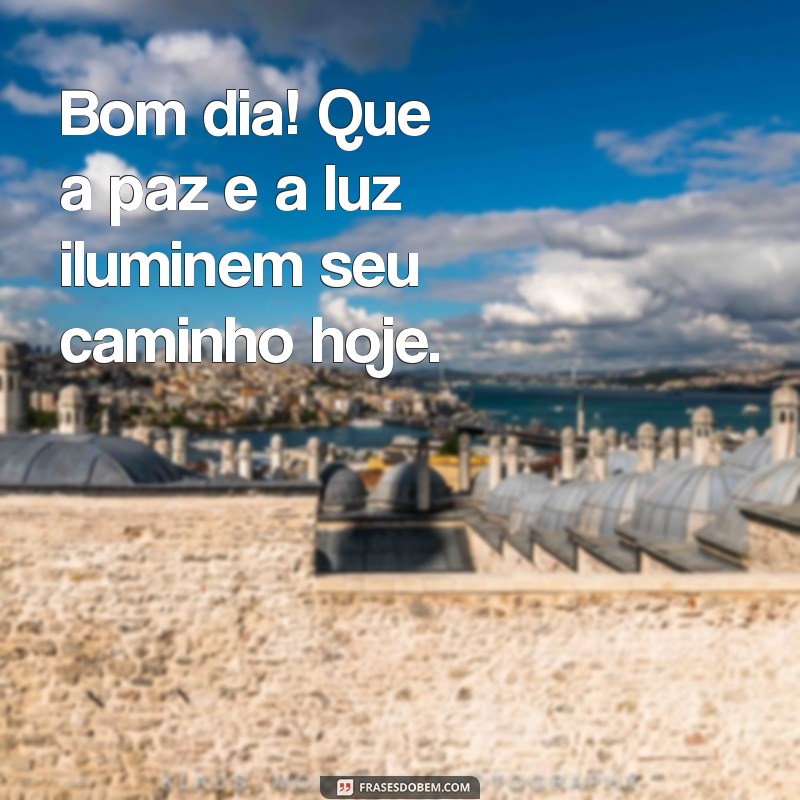 bom dia com paz e luz Bom dia! Que a paz e a luz iluminem seu caminho hoje.