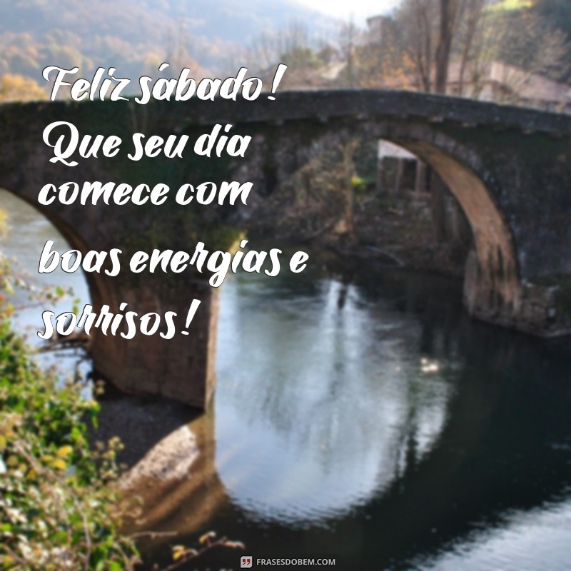 feliz sábado bom dia Feliz sábado! Que seu dia comece com boas energias e sorrisos!