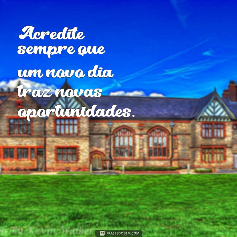 frases acreditar sempre Acredite sempre que um novo dia traz novas oportunidades.