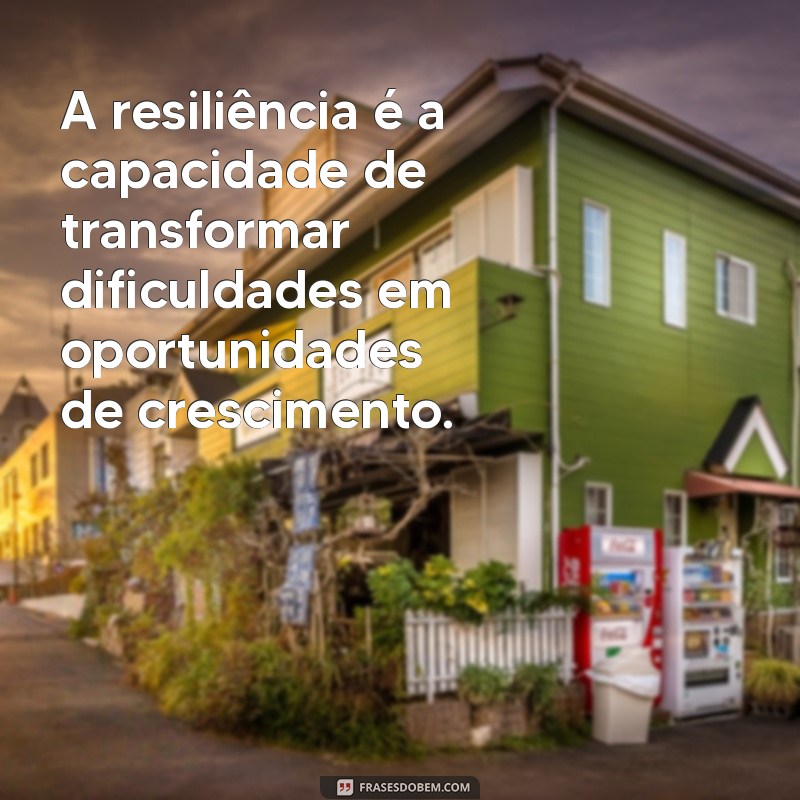 frases com a palavra resiliência A resiliência é a capacidade de transformar dificuldades em oportunidades de crescimento.