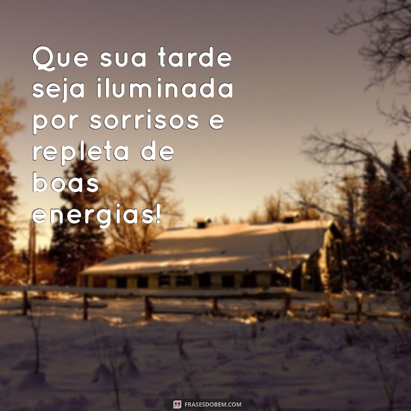 mensagem alegre de boa tarde Que sua tarde seja iluminada por sorrisos e repleta de boas energias!