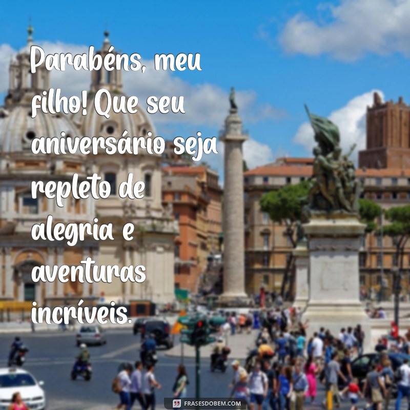 mensagem filho aniversário Parabéns, meu filho! Que seu aniversário seja repleto de alegria e aventuras incríveis.