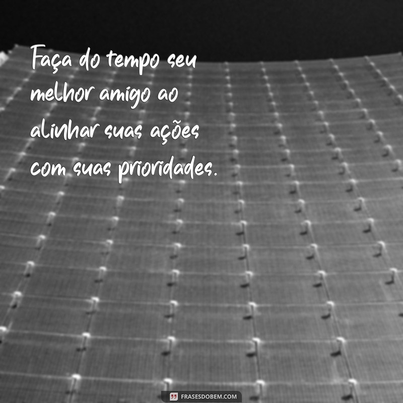 Frases Inspiradoras sobre Tempo e Prioridades: Como Gerenciar Sua Vida com Sabedoria 