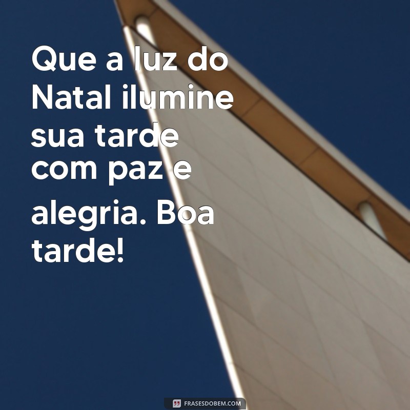 mensagem de boa tarde vespera de natal Que a luz do Natal ilumine sua tarde com paz e alegria. Boa tarde!