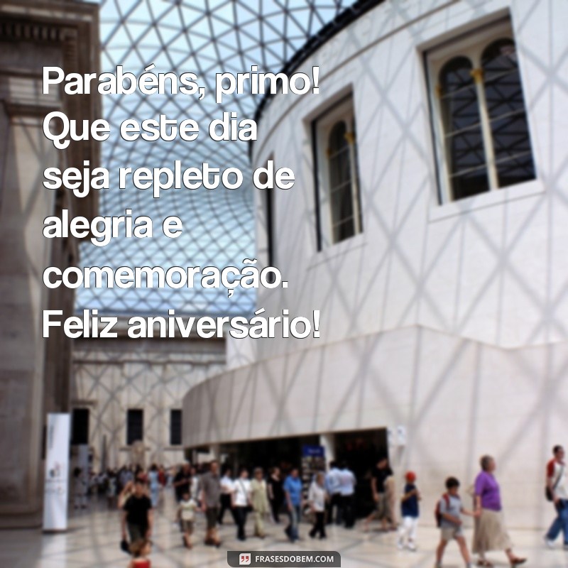 frases feliz aniversário primo whatsapp Parabéns, primo! Que este dia seja repleto de alegria e comemoração. Feliz aniversário!