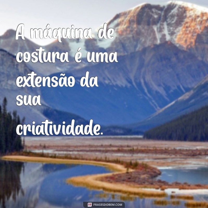 Frases Inspiradoras para Costureiras: Motivação e Criatividade na Costura 