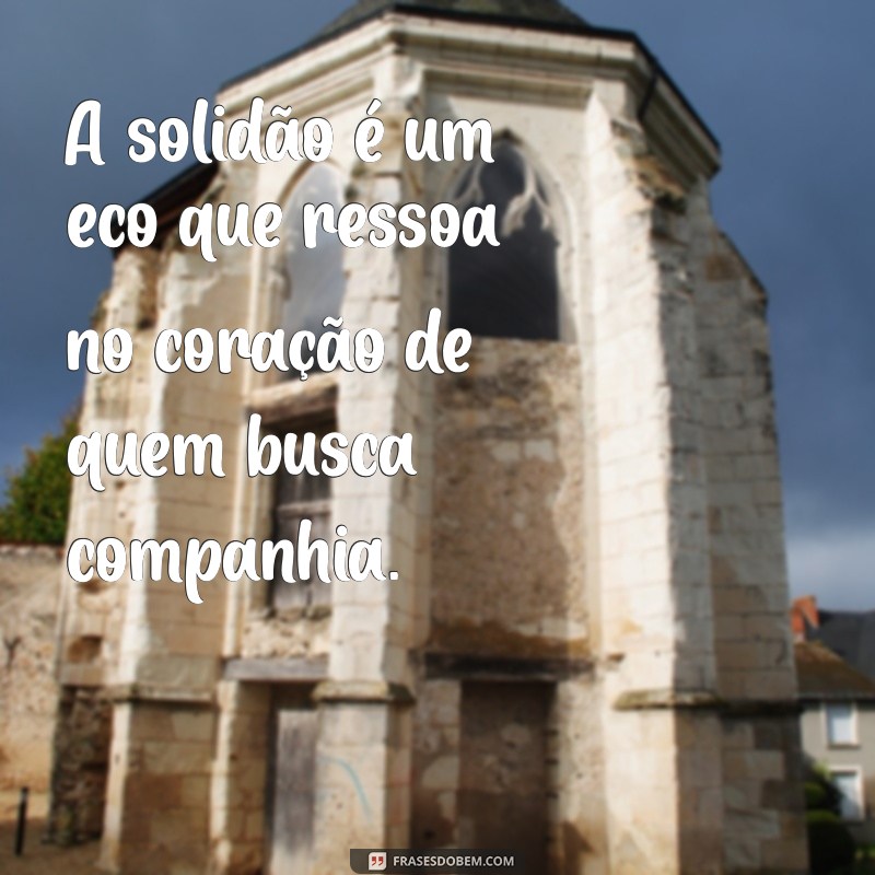 frases de sentir sozinha A solidão é um eco que ressoa no coração de quem busca companhia.